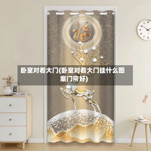卧室对着大门(卧室对着大门挂什么图案门帘好)