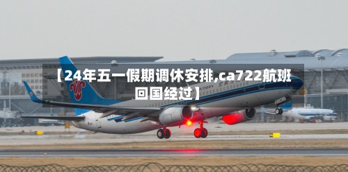 【24年五一假期调休安排,ca722航班回国经过】-第2张图片