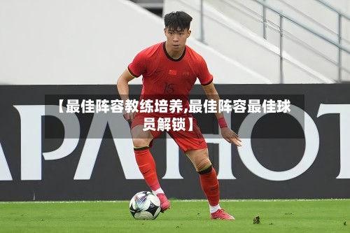【最佳阵容教练培养,最佳阵容最佳球员解锁】-第2张图片