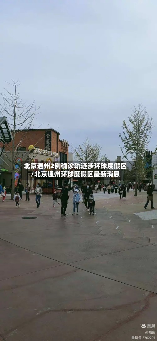 北京通州2例确诊轨迹涉环球度假区/北京通州环球度假区最新消息-第2张图片