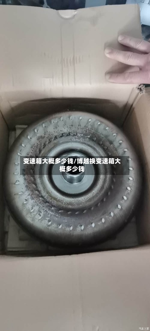 变速箱大概多少钱/博越换变速箱大概多少钱-第2张图片
