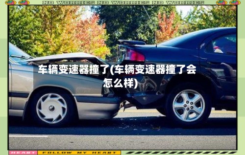 车辆变速器撞了(车辆变速器撞了会怎么样)-第3张图片