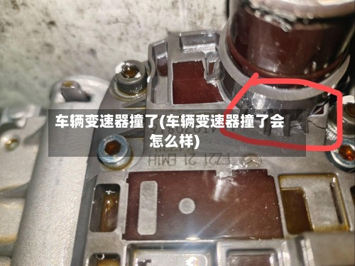 车辆变速器撞了(车辆变速器撞了会怎么样)
