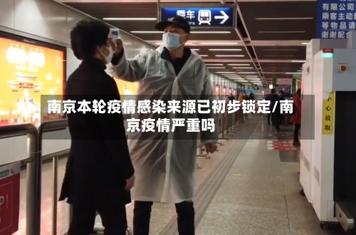 南京本轮疫情感染来源已初步锁定/南京疫情严重吗-第2张图片