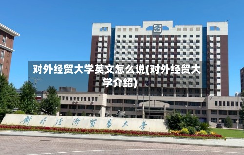 对外经贸大学英文怎么说(对外经贸大学介绍)