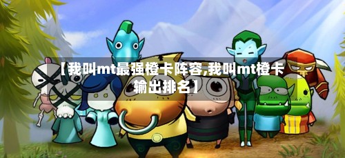 【我叫mt最强橙卡阵容,我叫mt橙卡输出排名】-第3张图片