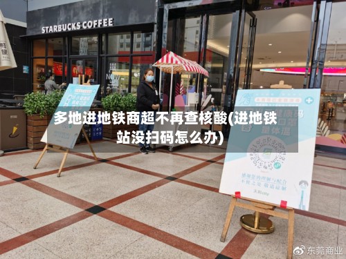 多地进地铁商超不再查核酸(进地铁站没扫码怎么办)-第2张图片