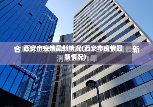 西安市疫情最新情况(西安市疫情最新情况)