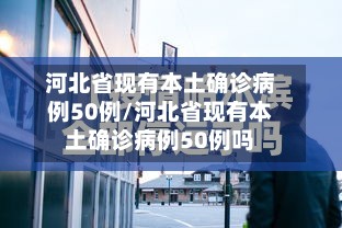 河北省现有本土确诊病例50例/河北省现有本土确诊病例50例吗