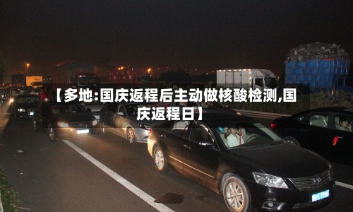 【多地:国庆返程后主动做核酸检测,国庆返程日】-第2张图片