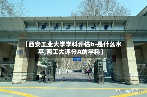 【西安工业大学学科评估b-是什么水平,西工大评分A的学科】-第3张图片