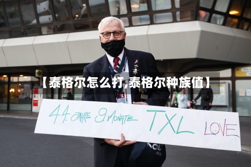 【泰格尔怎么打,泰格尔种族值】