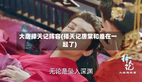 大唐择天记阵容(择天记唐棠和谁在一起了)