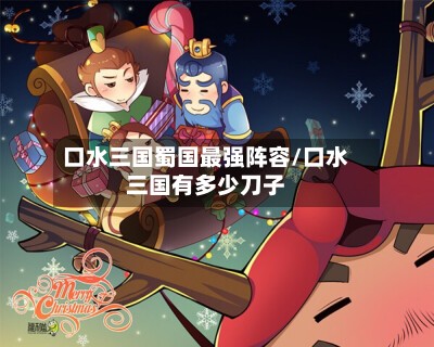 口水三国蜀国最强阵容/口水三国有多少刀子