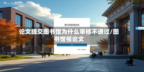 论文提交图书馆为什么审核不通过/图书馆报论文-第2张图片