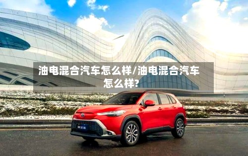 油电混合汽车怎么样/油电混合汽车怎么样?-第2张图片