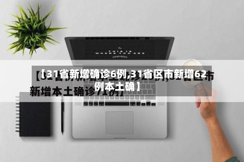 【31省新增确诊6例,31省区市新增62例本土确】