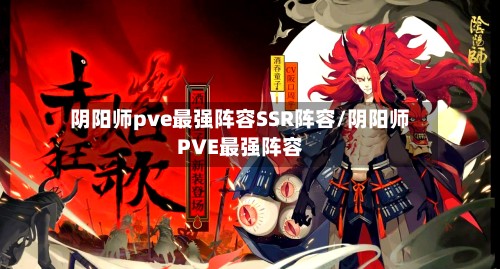 阴阳师pve最强阵容SSR阵容/阴阳师PVE最强阵容-第2张图片