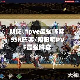阴阳师pve最强阵容SSR阵容/阴阳师PVE最强阵容