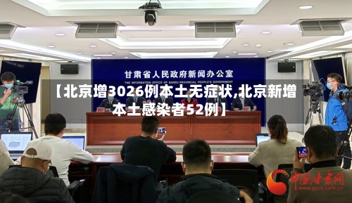 【北京增3026例本土无症状,北京新增本土感染者52例】