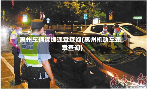 惠州车辆深圳违章查询(惠州机动车违章查询)