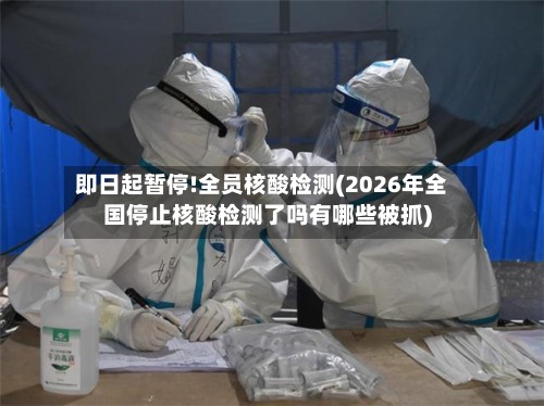 即日起暂停!全员核酸检测(2026年全国停止核酸检测了吗有哪些被抓)-第3张图片