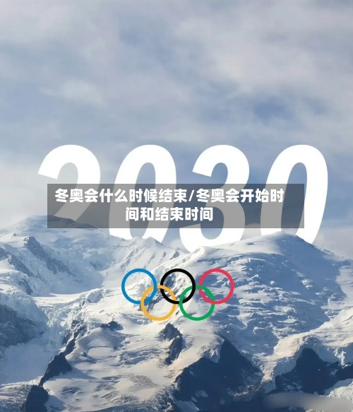 冬奥会什么时候结束/冬奥会开始时间和结束时间