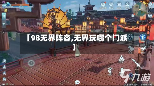 【98无界阵容,无界玩哪个门派】