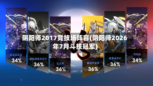 阴阳师2017竞技场阵容(阴阳师2026年7月斗技冠军)-第2张图片