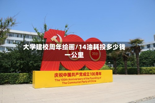 大学建校周年绘画/14油耗投多少钱一公里