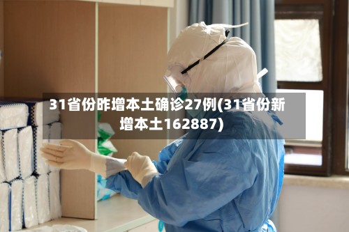 31省份昨增本土确诊27例(31省份新增本土162887)