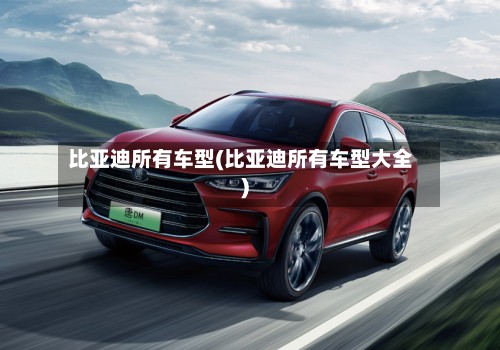 比亚迪所有车型(比亚迪所有车型大全)-第2张图片