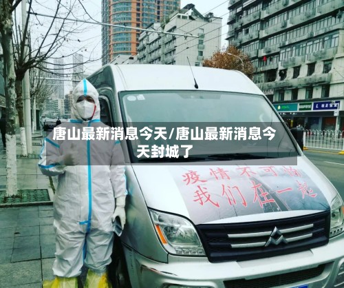 唐山最新消息今天/唐山最新消息今天封城了-第3张图片