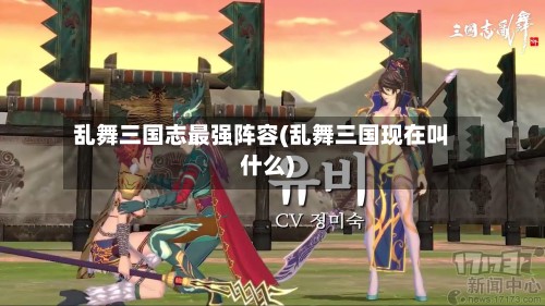 乱舞三国志最强阵容(乱舞三国现在叫什么)-第2张图片