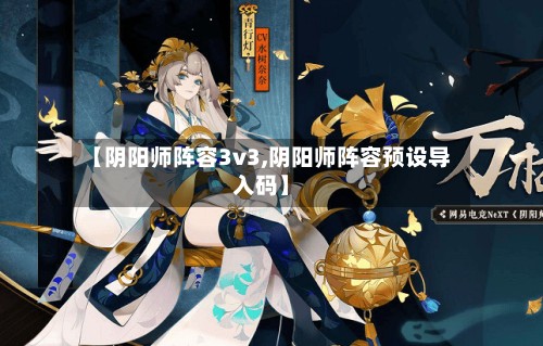 【阴阳师阵容3v3,阴阳师阵容预设导入码】-第2张图片