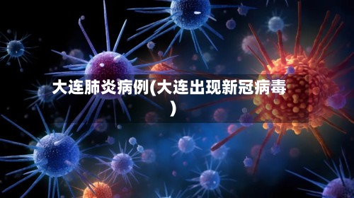 大连肺炎病例(大连出现新冠病毒)