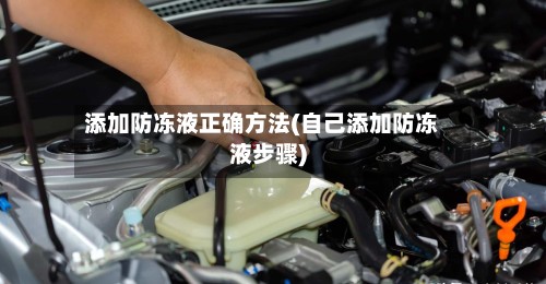 添加防冻液正确方法(自己添加防冻液步骤)-第3张图片