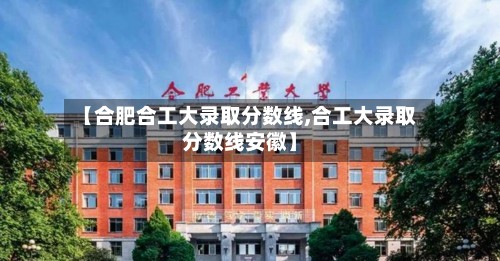 【合肥合工大录取分数线,合工大录取分数线安徽】-第2张图片