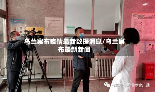 乌兰察布疫情最新数据消息/乌兰察布最新新闻-第3张图片