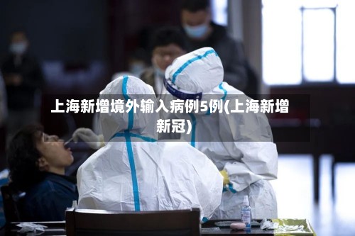 上海新增境外输入病例5例(上海新增新冠)
