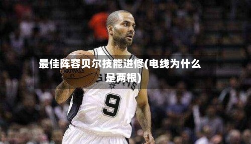 最佳阵容贝尔技能进修(电线为什么是两根)-第3张图片