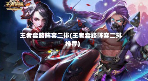王者套路阵容二排(王者套路阵容二排推荐)-第3张图片