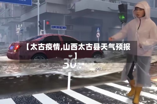 【太古疫情,山西太古县天气预报】