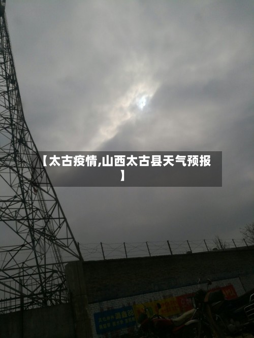 【太古疫情,山西太古县天气预报】-第2张图片
