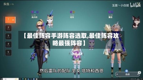 【最佳阵容手游阵容选取,最佳阵容攻略最强阵容】-第2张图片