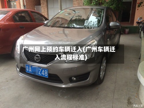 广州网上预约车辆迁入(广州车辆迁入流程标准)-第2张图片