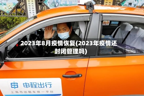 2023年8月疫情恢复(2023年疫情还封闭管理吗)