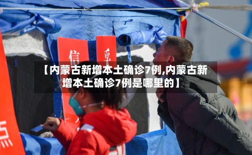 【内蒙古新增本土确诊7例,内蒙古新增本土确诊7例是哪里的】