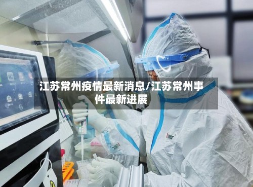 江苏常州疫情最新消息/江苏常州事件最新进展