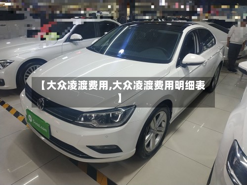 【大众凌渡费用,大众凌渡费用明细表】-第2张图片